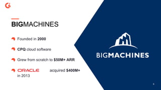 6
BIGMACHINES
Founded in 2000
CPQ cloud software
Grew from scratch to $50M+ ARR
acquired $400M+
in 2013
 