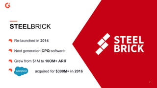 7
STEELBRICK
Re-launched in 2014
Next generation CPQ software
Grew from $1M to 10OM+ ARR
acquired for $390M+ in 2016
 