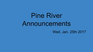 Pine River
Announcements
Wed. Jan. 25th 2017
 