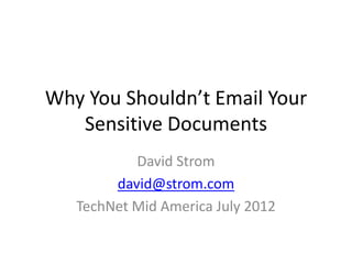 Why You Shouldn’t Email Your
   Sensitive Documents
           David Strom
        david@strom.com
   TechNet Mid America July 2012
 