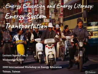 Energy Education and Energy Literacy:
Energy System -
Transportation
Lecture Session No. 3
Wednesday 8.21.19
2019 International Workshop on Energy Education
Tainan, Taiwan
 
