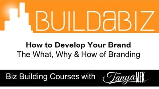 Biz Building Courses with
How to Develop Your Brand
The What, Why & How of Branding
 
