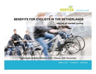 BENEFITS FOR CYCLISTS IN THE NETHERLANDS
                                      why we all started cycling




   Sustainable Mobility Summit 2010, Ottawa, 24th November
 