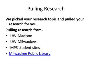 Pulling Research
We picked your research topic and pulled your
  research for you.
Pulling research from-
• -UW-Madison
• -UW-Milwaukee
• -MPS student sites
• Milwaukee Public Library
 