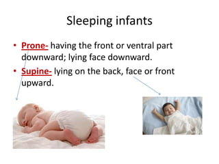 Sleeping infants
• Prone- having the front or ventral part
  downward; lying face downward.
• Supine- lying on the back, face or front
  upward.
 
