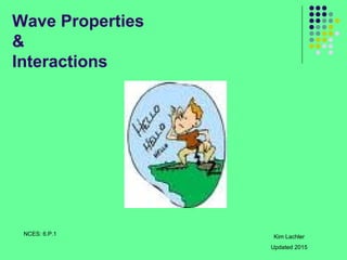 Wave Properties
&
Interactions
Kim Lachler
Updated 2015
NCES: 6.P.1
 