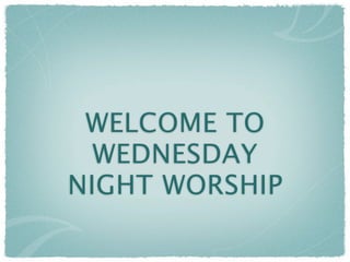 WELCOME TO
  WEDNESDAY
NIGHT WORSHIP
 