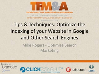 Tips & Techniques: Optimize the
            Indexing of your Website in Google
                 and Other Search Engines
                 Mike Rogers - Optimize Search
                          Marketing

Sponsored by:
 