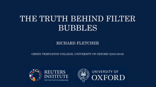 THE TRUTH BEHIND FILTER
BUBBLES
RICHARD FLETCHER
GREEN TEMPLETON COLLEGE, UNIVERSITY OF OXFORD (22/01/2019)
 