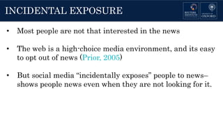 INCIDENTAL EXPOSURE
• Most people are not that interested in the news
• The web is a high-choice media environment, and it...