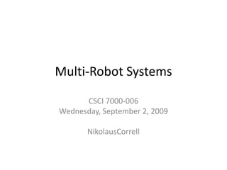 Multi-Robot Systems CSCI 7000-006 Wednesday, September 2, 2009 NikolausCorrell 