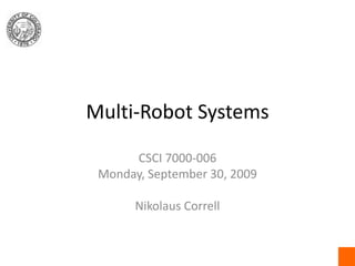 Multi-Robot Systems
CSCI 7000-006
Monday, September 30, 2009
Nikolaus Correll
 