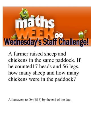 A farmer raised sheep and
chickens in the same paddock. If
he counted17 heads and 56 legs,
how many sheep and how many
chickens were in the paddock?


All answers to Dv (B16) by the end of the day.
 