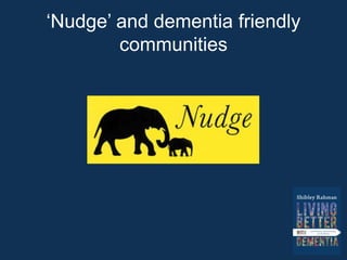 ‘Nudge’ and dementia friendly
communities
 