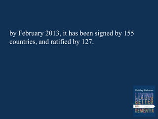 by February 2013, it has been signed by 155
countries, and ratified by 127.
 