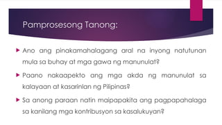 Pamprosesong Tanong:
Ano ang pinakamahalagang aral na inyong natutunan
mula sa buhay at mga gawa ng manunulat?
Paano nakaapekto ang mga akda ng manunulat sa
kalayaan at kasarinlan ng Pilipinas?
Sa anong paraan natin maipapakita ang pagpapahalaga
sa kanilang mga kontribusyon sa kasalukuyan?