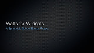 Watts for Wildcats
A Springdale School Energy Project
 