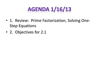 • 1. Review: Prime Factorization, Solving One-
  Step Equations
• 2. Objectives for 2.1
 