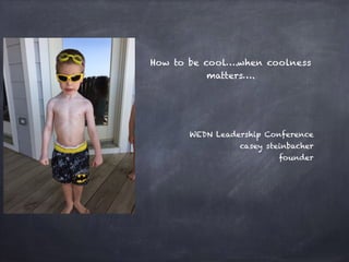 How to be cool….when coolness
matters….
WEDN Leadership Conference
casey steinbacher
founder
 
