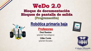 Profesoras
Dení Ramírez
(plantel Tecnológico)
Lilián Cortés
(plantel Dorado)
Robótica primaria baja
 