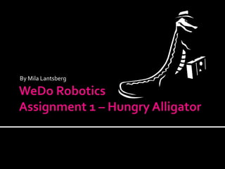 WeDo RoboticsAssignment 1 – Hungry Alligator By Mila Lantsberg 