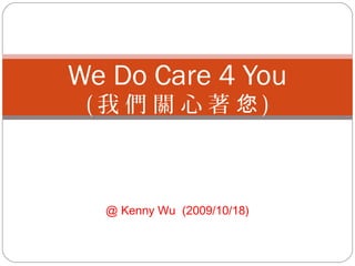 We Do Care 4 You
(我們關心著您)

@ Kenny Wu (2009/10/18)

 