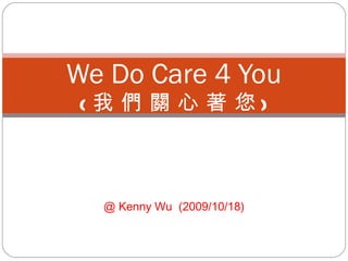 @ Kenny Wu  (2009/10/18) We Do Care 4 You ( 我 們 關 心 著 您 ) 