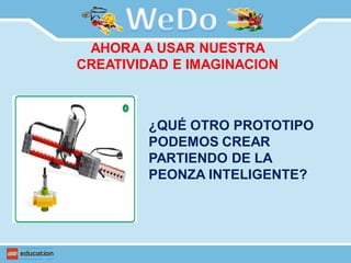 AHORA A USAR NUESTRA
CREATIVIDAD E IMAGINACION
¿QUÉ OTRO PROTOTIPO
PODEMOS CREAR
PARTIENDO DE LA
PEONZA INTELIGENTE?
 