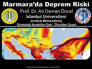 Prof. Dr. Ali Osman Öncel
stanbul Üniversitesiİ
Jeofizik Mühendisli iğ
Sismoloji Anabilim Dalı - Ö retim Üyesiğ
The 2013 European Seismic Hazard Model
Dünya Çevre Günü Konferansı - 2 Haziran 2016
 
