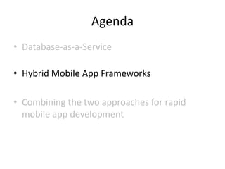 Agenda
• Database-as-a-Service

• Hybrid Mobile App Frameworks

• Combining the two approaches for rapid
  mobile app deve...
