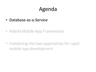 Agenda
• Database-as-a-Service

• Hybrid Mobile App Frameworks

• Combining the two approaches for rapid
  mobile app deve...