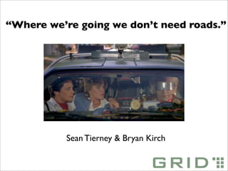 “Where we’re going we don’t need roads.”




           Sean Tierney & Bryan Kirch
 