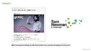 @samnewman
THANKS!
https://www.gotoacademy.nl/collections/virtual-sam-newman-designing-microservices
 
