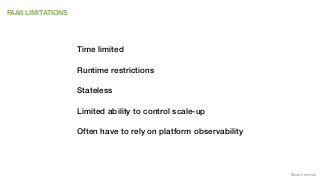 @samnewman
FAAS LIMITATIONS
Time limited
Runtime restrictions
Stateless
Limited ability to control scale-up
Often have to ...