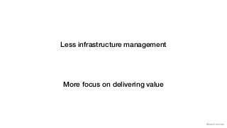 @samnewman
Less infrastructure management
More focus on delivering value
 