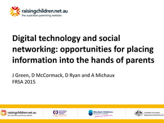 Digital technology and social
networking: opportunities for placing
information into the hands of parents
J Green, D McCormack, D Ryan and A Michaux
FRSA 2015
 