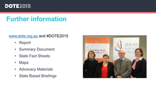 Further information
www.dote.org.au and #DOTE2015
• Report
• Summary Document
• State Fact Sheets
• Maps
• Advocacy Materials
• State Based Briefings
 