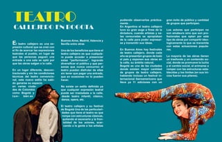 TEATRO                                                                  pudiendo observarlos práctica-
                                                                         mente .
                                                                                                            gran éxito de público y cantidad
                                                                                                            de grupos que participan.
 CALLEJERO EN BOGOTA                                                     En Argentina el teatro callejero
                                                                         tuvo su gran auge a fines de la    Los actores que participan no
                                                                         dictadura, cuando artistas y sa-   son amateurs sino que son pro-
                                                                         las censuradas se apropiaban       fesionales que optan por este
                                    Buenos Aires, Madrid, Valencia y     de la calle para poder expresar-   tipo de obras por compartir ideo-
El teatro callejero es una ex-      Sevilla entre otras                  se y transmitir sus ideas.         logicamente lo que se transmite
                                                                                                            con estas actuaciones popula-
presión cultural que se creó con
el fin de acercar las expresiones   Uno de los beneficios que tiene el   En Buenos Aires hay festivales     res.
teatrales al pueblo, en lugar de    teatro callejero es que cualquie-    de teatro callejero, donde cada
que las personas paguen una         ra puede acceder a presenciar        año se presentan grupos de todo    La mayoría de las obras tienen
entrada a una sala se optó por      estas “performaces”, logrando        el país y exponen sus obras en     un trasfondo y un contenido so-
que las obras salgan a la calle.    diversificar el público y que per-   la calle, su ámbito natural.       cial, donde se promueve la lucha
                                    sonas que nunca concurren al         Bogotá es una de las ciudades      y el cambio social, el animarse a
En un lugar diferente, descon-      teatro puedan disfrutar de ellas     donde existen mayor cantidad       romper con las estructuras esta-
tracturado y sin las condiciones    sin tener que pagar una entrada,     de grupos de teatro callejero,     blecidas y los límites (en sus ini-
técnicas del teatro convencio-      que en ocasiones no lo pueden        habiendo incluso un festival in-   cios fueron sus pilares).
nal, este nuevo estilo ha sabi-     hacer.                               ternacional iberoamericano que
do ganarse su espacio                                                    lleva ya 11 ediciones con un
en varias ciuda-                    No existe un estilo definido ya
des de Colombia                     que cualquier expresión teatral
como Bogotá y                       puede ser trasladada a la calle,
tam-     bién en                    desde teatro infantil, clásico,
                                    danza, opera, etc.

                                    El teatro callejero y su festival
                                    de Bogotá Una de las particulari-
                                    dades que tiene el teatro es que
                                     rompe con estructuras clásicas,
                                      quitando el escenario y la fron-
                                      talidad de los actores, acer-
                                      cando a la gente a los artistas
                              10
 