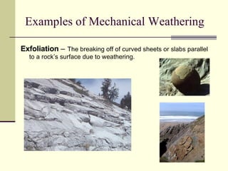 Examples of Mechanical Weathering Exfoliation  –   The breaking off of curved sheets or slabs parallel to a rock’s surface due to weathering. 