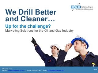 We Drill Better
     and Cleaner…
     Up for the challenge?
     Marketing Solutions for the Oil and Gas Industry




B2Bdatapartners
Website : www.b2bdatapartners.com   | Phone : 800-382-4081 | Email : info@b2bdatapartners.com   1/14
 