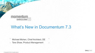 1© Copyright 2016 Dell . All rights reserved. 1© Copyright 2016 Dell. All rights reserved.
What’s New in Documentum 7.3
Michael Mohen, Chief Architect, DE
Tara Shaw, Product Management
 