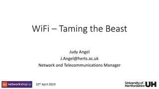 WiFi – Taming the Beast
Judy Angel
J.Angel@herts.ac.uk
Network and Telecommunications Manager
10th April 2019
 