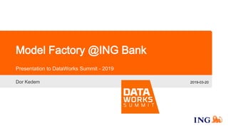 Model Factory @ING Bank
Presentation to DataWorks Summit - 2019
2019-03-20Dor Kedem
 