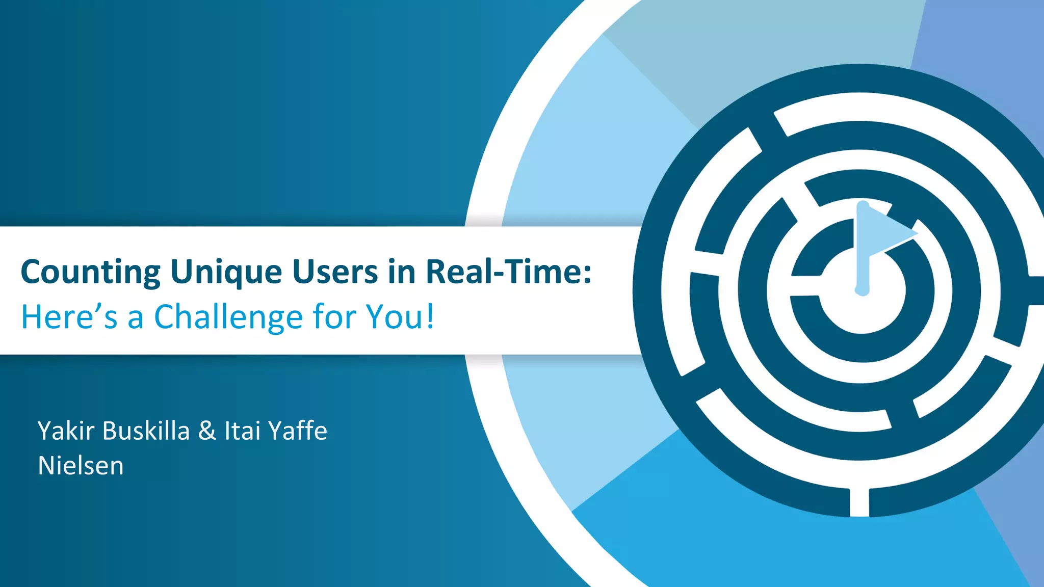 Counting Unique Users in Real-Time:
Here’s a Challenge for You!
Yakir Buskilla & Itai Yaffe
Nielsen
 