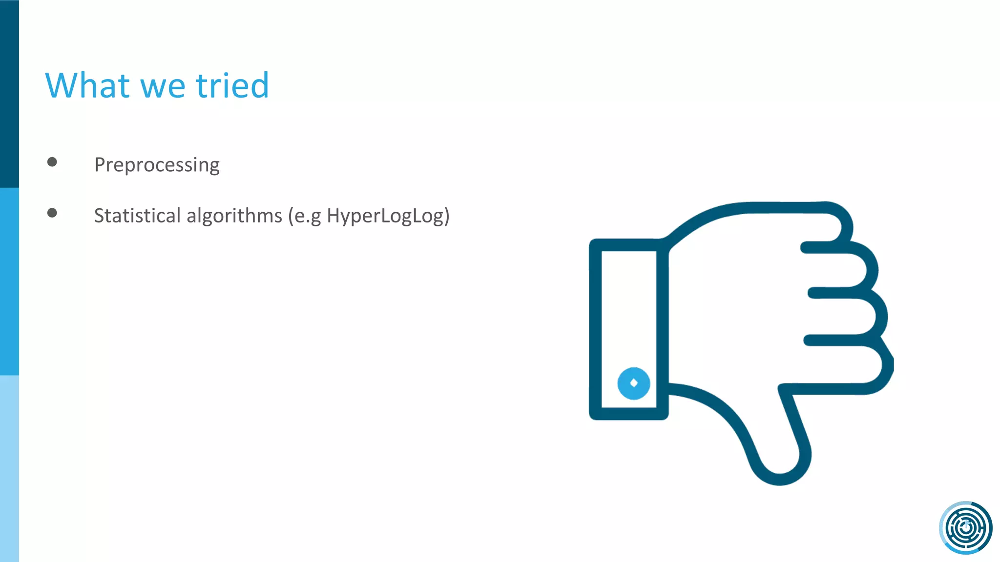 What we tried
● Preprocessing
● Statistical algorithms (e.g HyperLogLog)
 