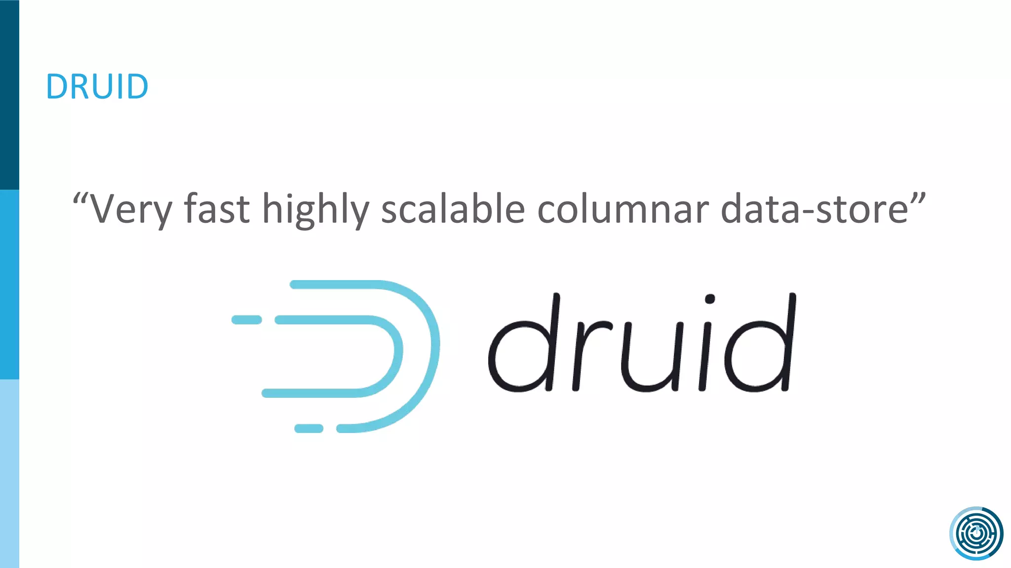 “Very fast highly scalable columnar data-store”
DRUID
 