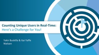 Counting Unique Users in Real-Time:
Here’s a Challenge for You!
Yakir Buskilla & Itai Yaffe
Nielsen
 