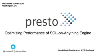 Optimizing Performance of SQL-on-Anything Engine
Kamil Bajda-Pawlikowski, CTO Starburst
@prestosql @starburstdata
DataWorks Summit 2019
Washington, DC
 