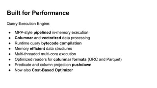 Built for Performance
Query Execution Engine:
● MPP-style pipelined in-memory execution
● Columnar and vectorized data pro...