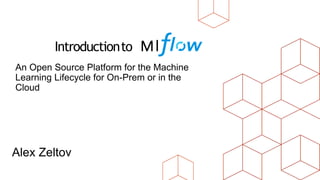 Alex Zeltov
An Open Source Platform for the Machine
Learning Lifecycle for On-Prem or in the
Cloud
Introductionto Ml
 